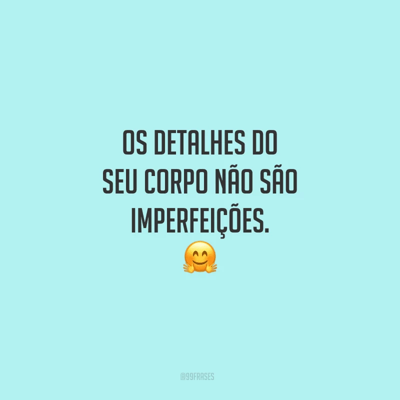 Os detalhes do seu corpo não são imperfeições.