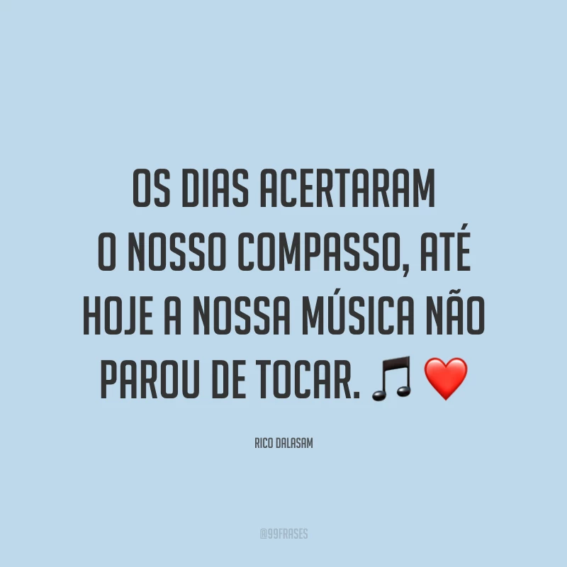 Os dias acertaram o nosso compasso, até hoje a nossa música não parou de tocar. 🎵 ❤
