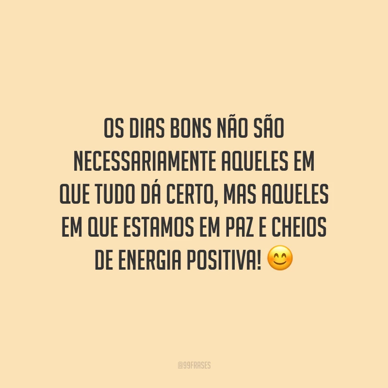 Os dias bons não são necessariamente aqueles em que tudo dá certo, mas aqueles em que estamos em paz e cheios de energia positiva!