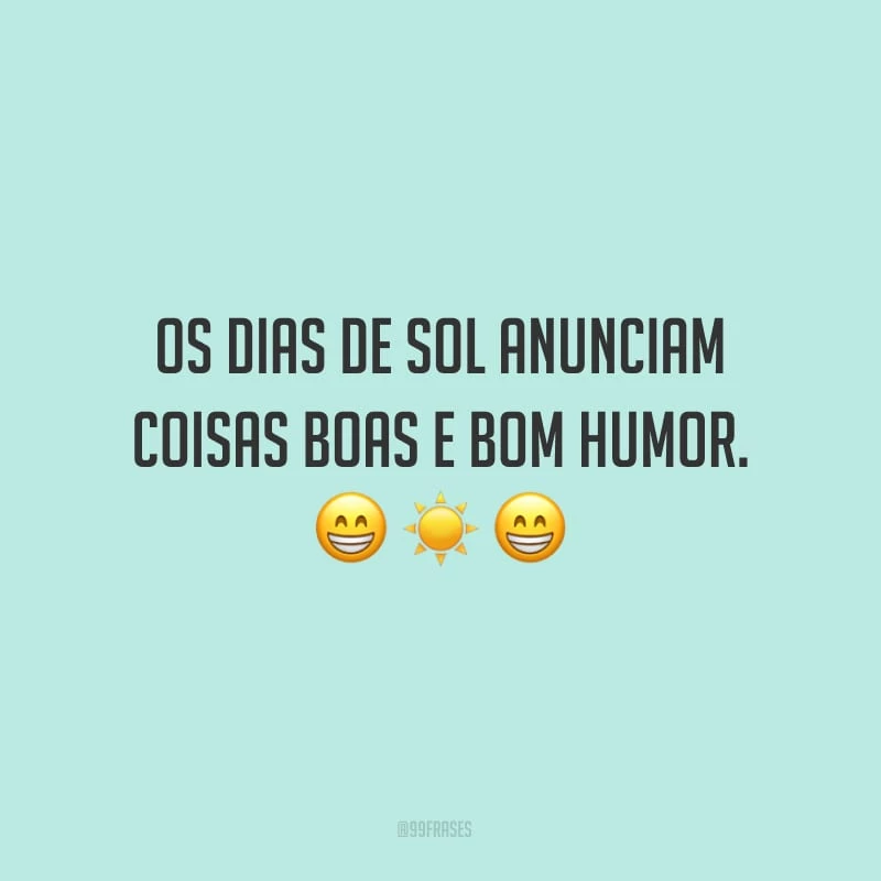 Os dias de sol anunciam coisas boas e bom humor.