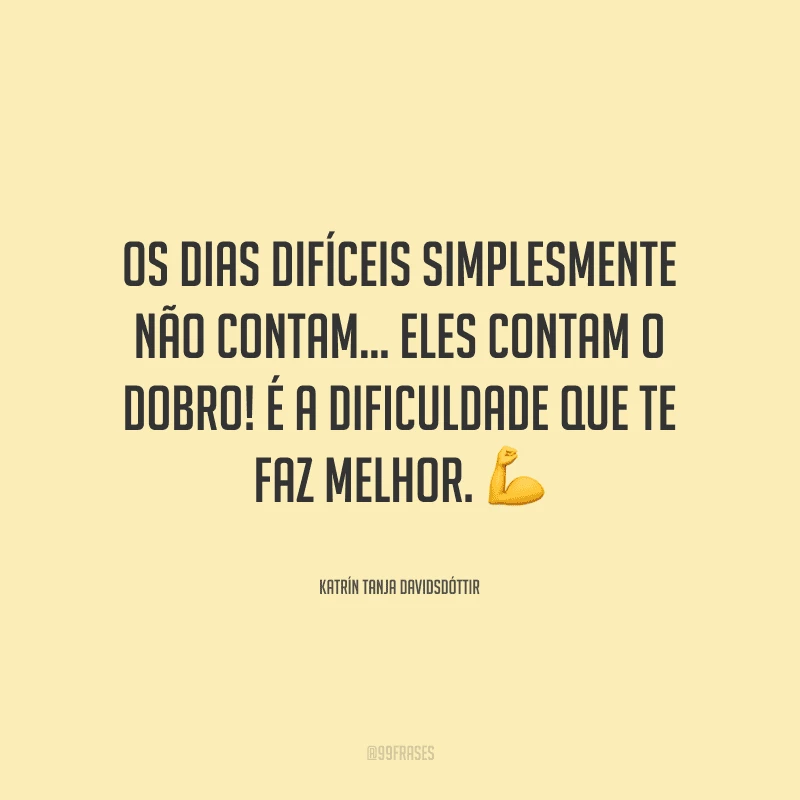 Os dias difíceis simplesmente não contam... eles contam o dobro! É a dificuldade que te faz melhor. 