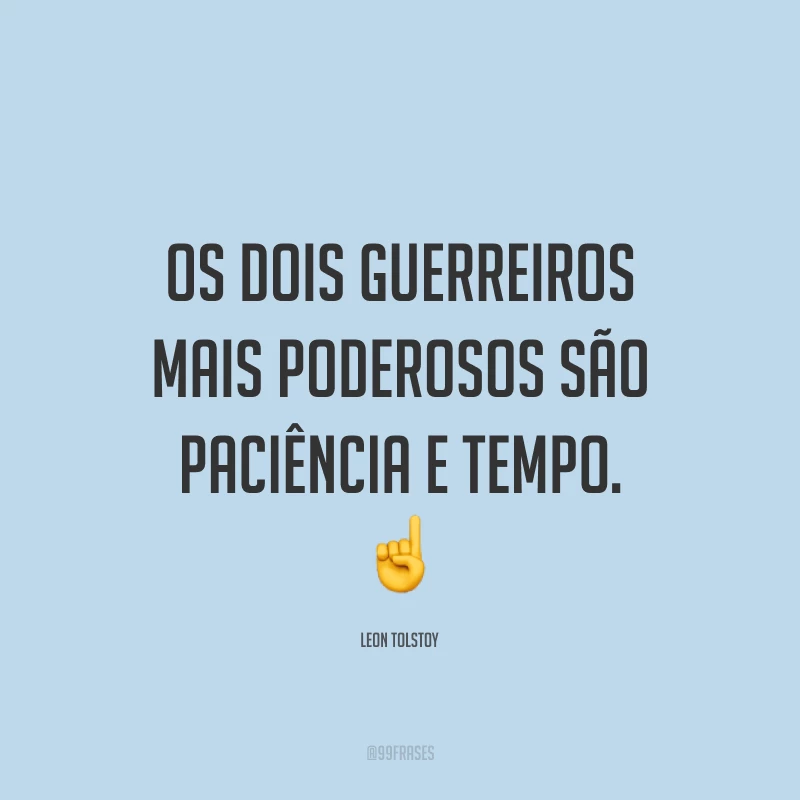 Os dois guerreiros mais poderosos são paciência e tempo.