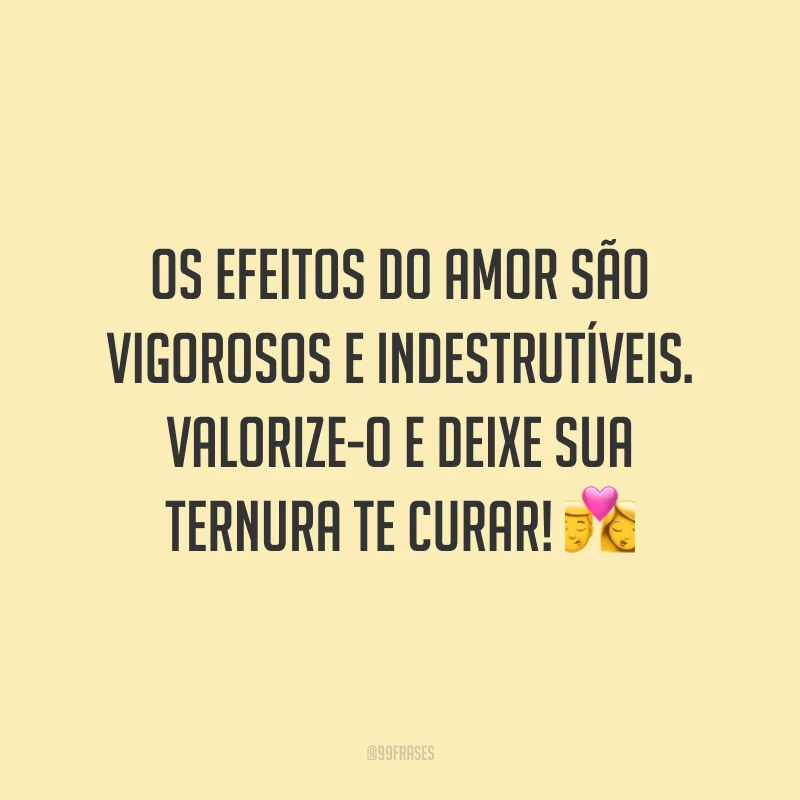 Os efeitos do amor são vigorosos e indestrutíveis. Valorize-o e deixe sua ternura te curar! 💏