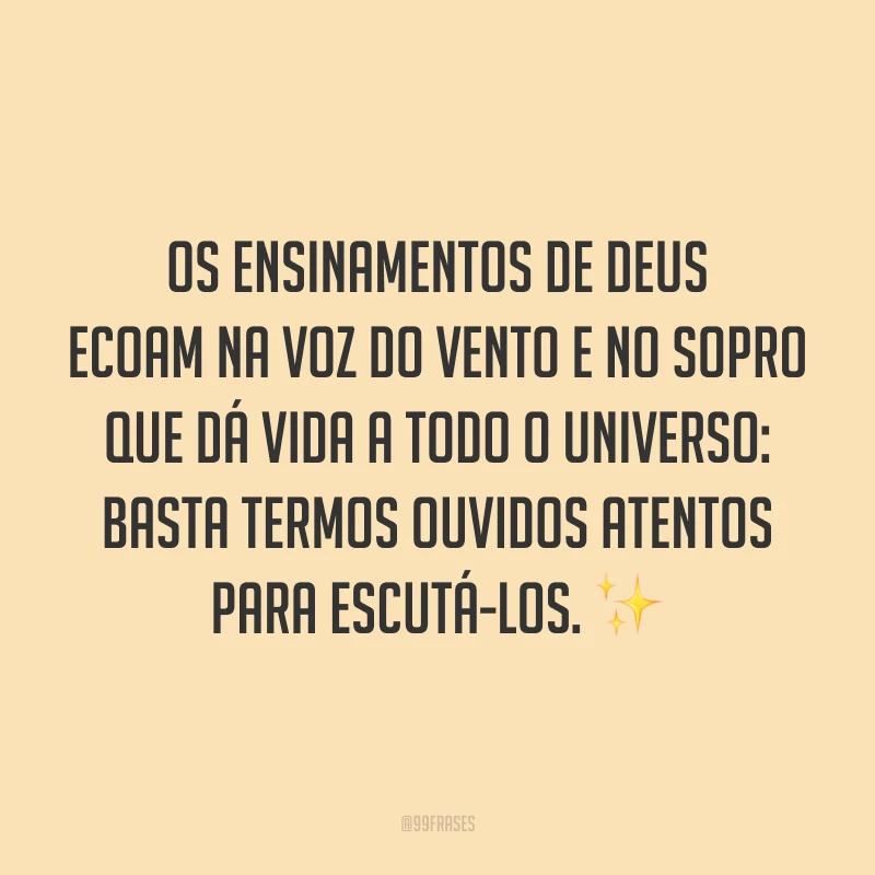 Os ensinamentos de Deus ecoam na voz do vento e no sopro que dá vida a todo o universo: basta termos ouvidos atentos para escutá-los. ✨