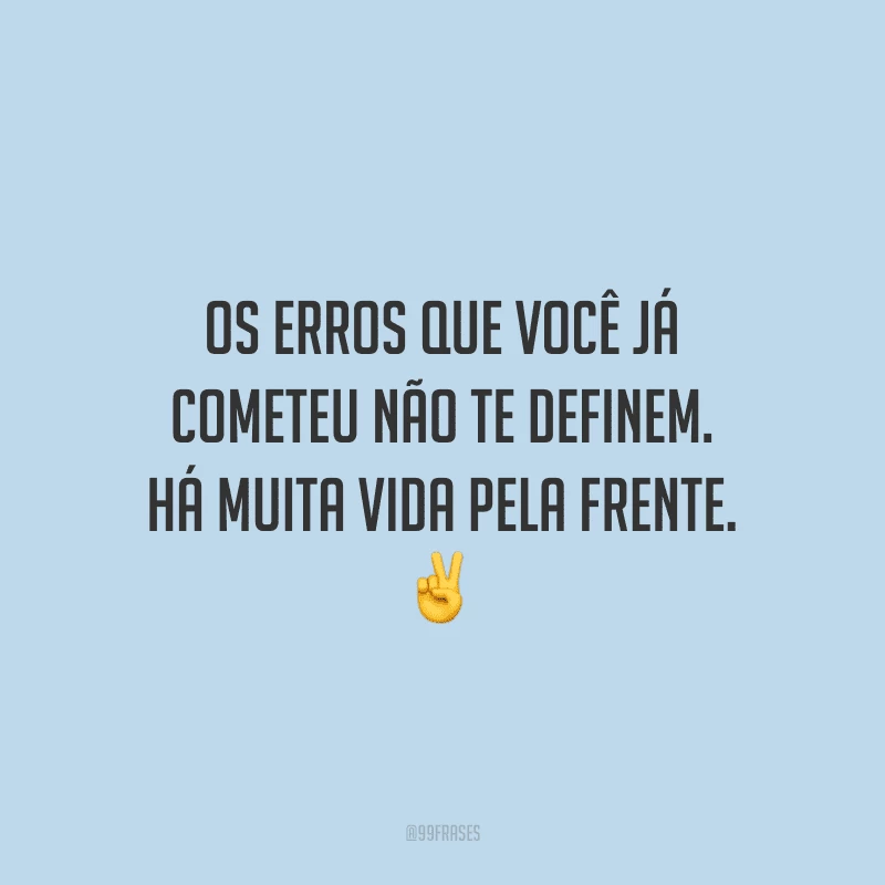 Os erros que você já cometeu não te definem. Há muita vida pela frente.