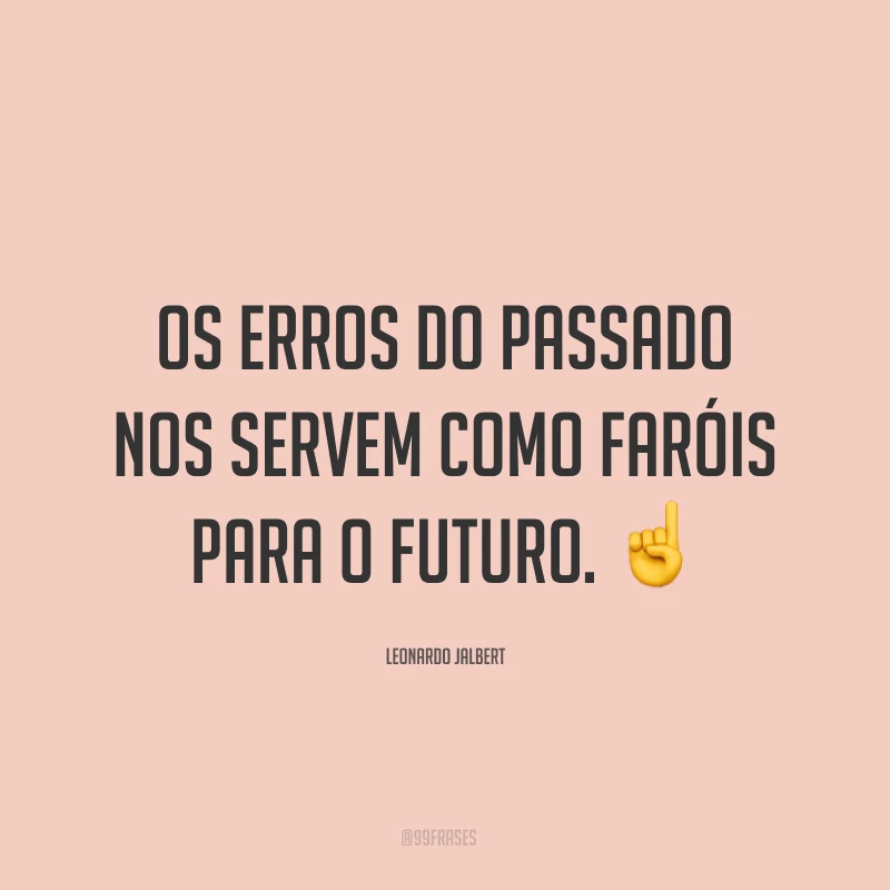 Os erros do passado nos servem como faróis para o futuro. ☝