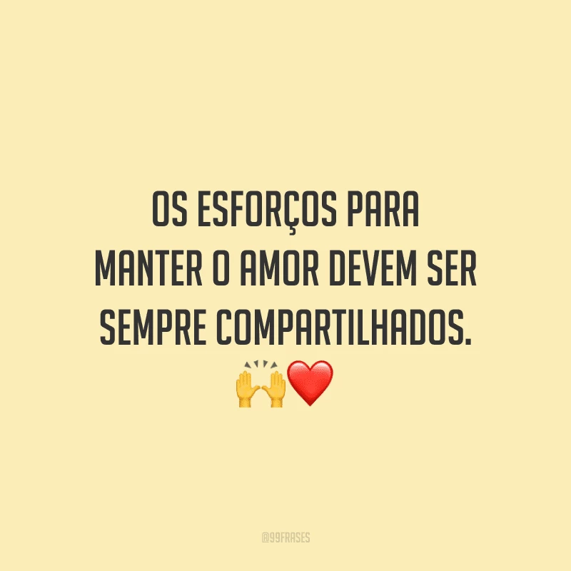 Os esforços para manter o amor devem ser sempre compartilhados.