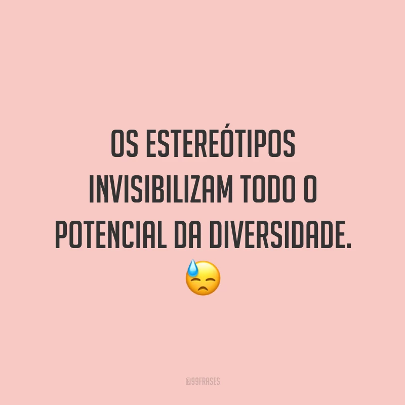 Os estereótipos invisibilizam todo o potencial da diversidade.