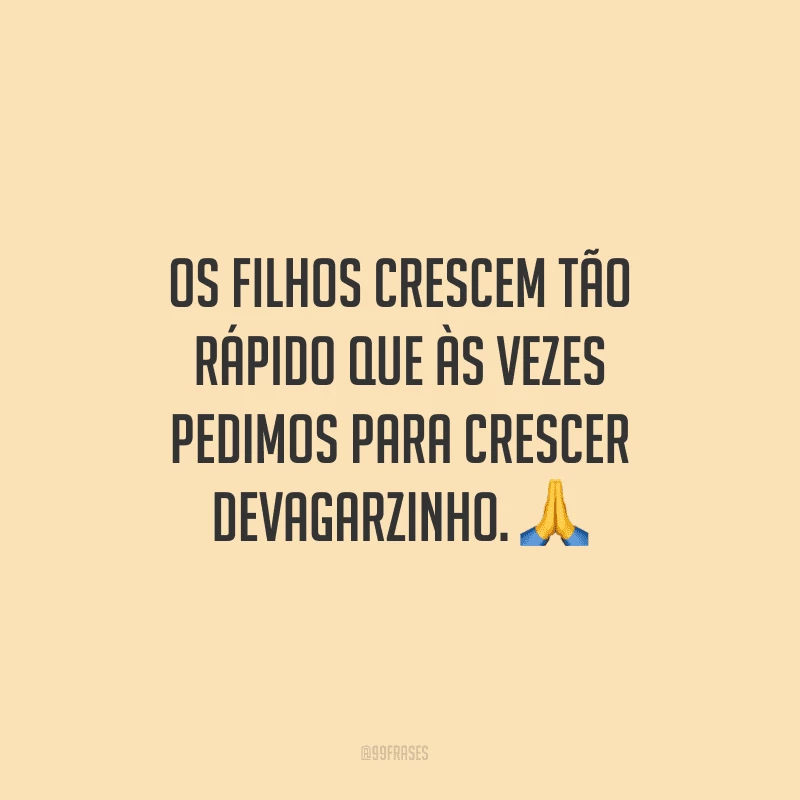 Os filhos crescem tão rápido que às vezes pedimos para crescer devagarzinho.