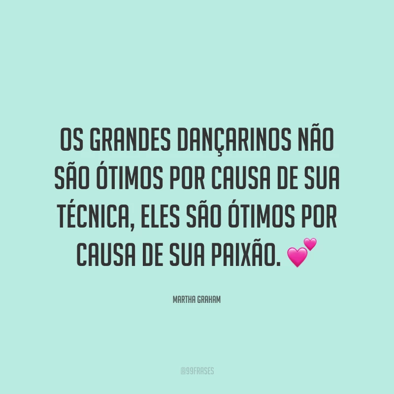 Os grandes dançarinos não são ótimos por causa de sua técnica, eles são ótimos por causa de sua paixão. 💕