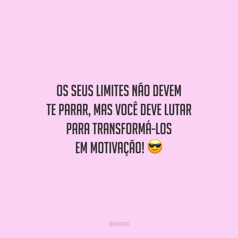 Os seus limites não devem te parar, mas você deve lutar para transformá-los em motivação!