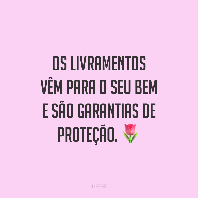 Os livramentos vêm para o seu bem e são garantias de proteção. 🌷