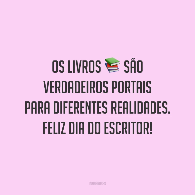 Os livros são verdadeiros portais para diferentes realidades. Feliz Dia do Escritor!