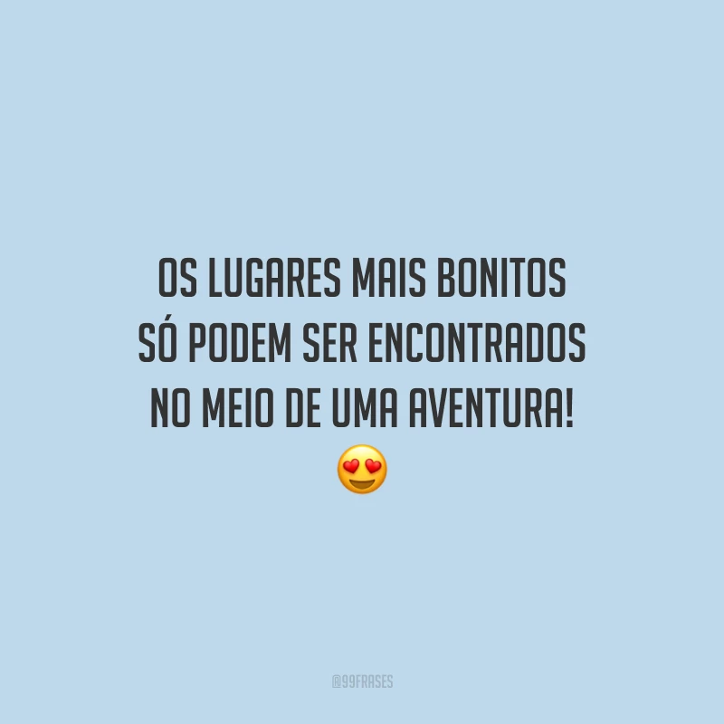 Os lugares mais bonitos só podem ser encontrados no meio de uma aventura!