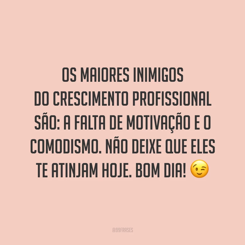 Os maiores inimigos do crescimento profissional são: a falta de motivação e o comodismo. Não deixe que eles te atinjam hoje. Bom dia!