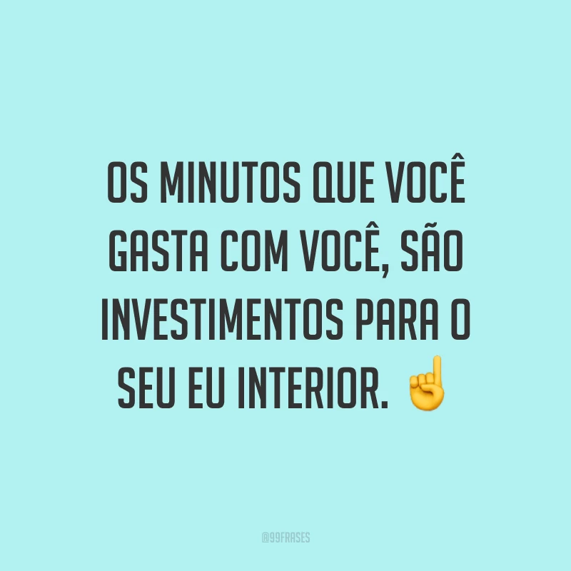 Os minutos que você gasta com você, são investimentos para o seu eu interior. ☝