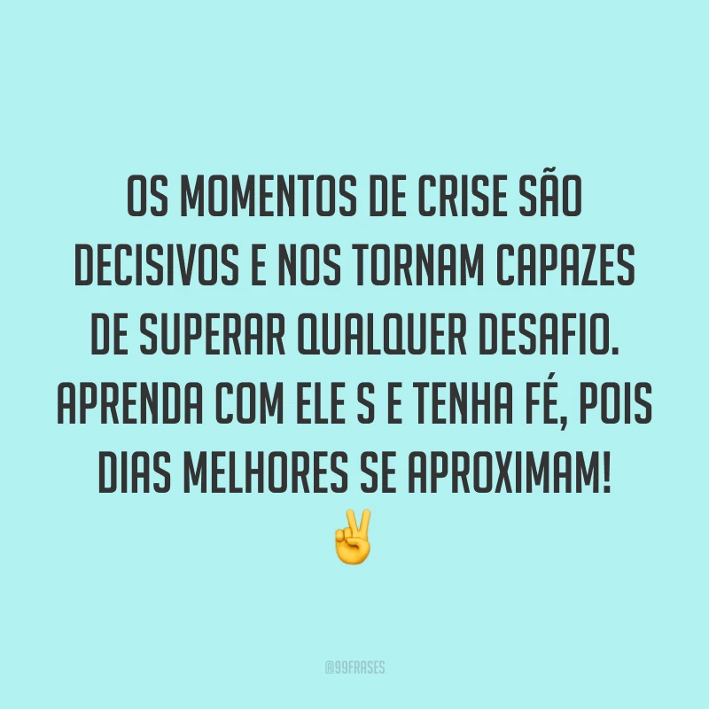 Os momentos de crise são decisivos e nos tornam capazes de superar qualquer desafio. Aprenda com eles e tenha fé, pois dias melhores se aproximam! ✌️