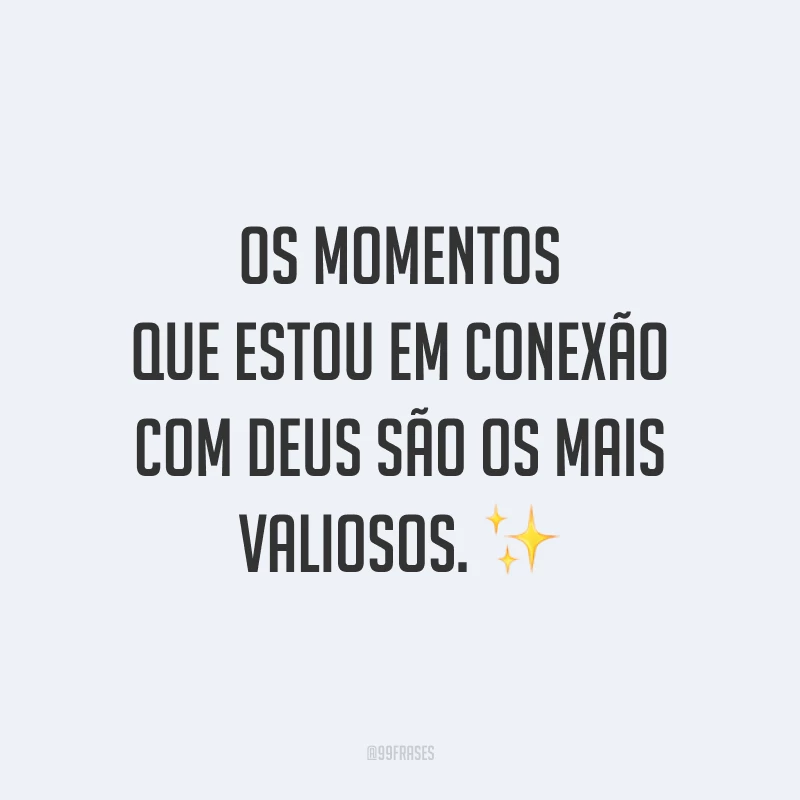 Os momentos que estou em conexão com Deus são os mais valiosos. ✨