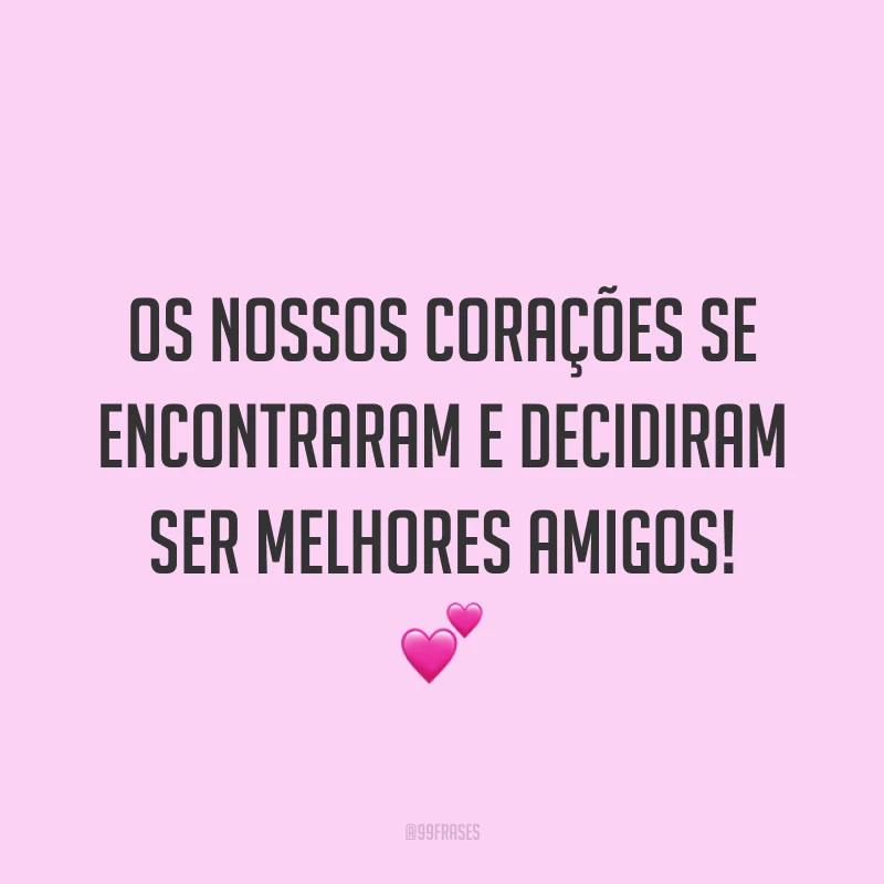 Os nossos corações se encontraram e decidiram ser melhores amigos! ?