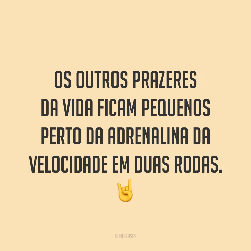 Os outros prazeres da vida ficam pequenos perto da adrenalina da velocidade em duas rodas. ?