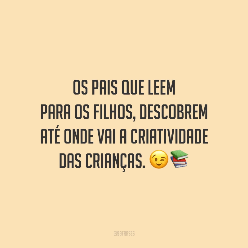 Os pais que leem para os filhos, descobrem até onde vai a criatividade das crianças.