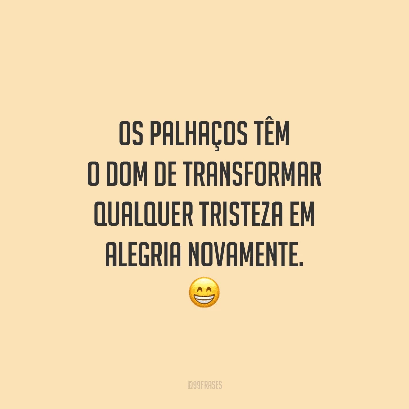 Os palhaços têm o dom de transformar qualquer tristeza em alegria novamente.