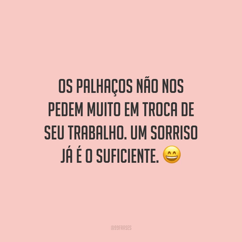 Os palhaços não nos pedem muito em troca de seu trabalho. Um sorriso já é o suficiente.