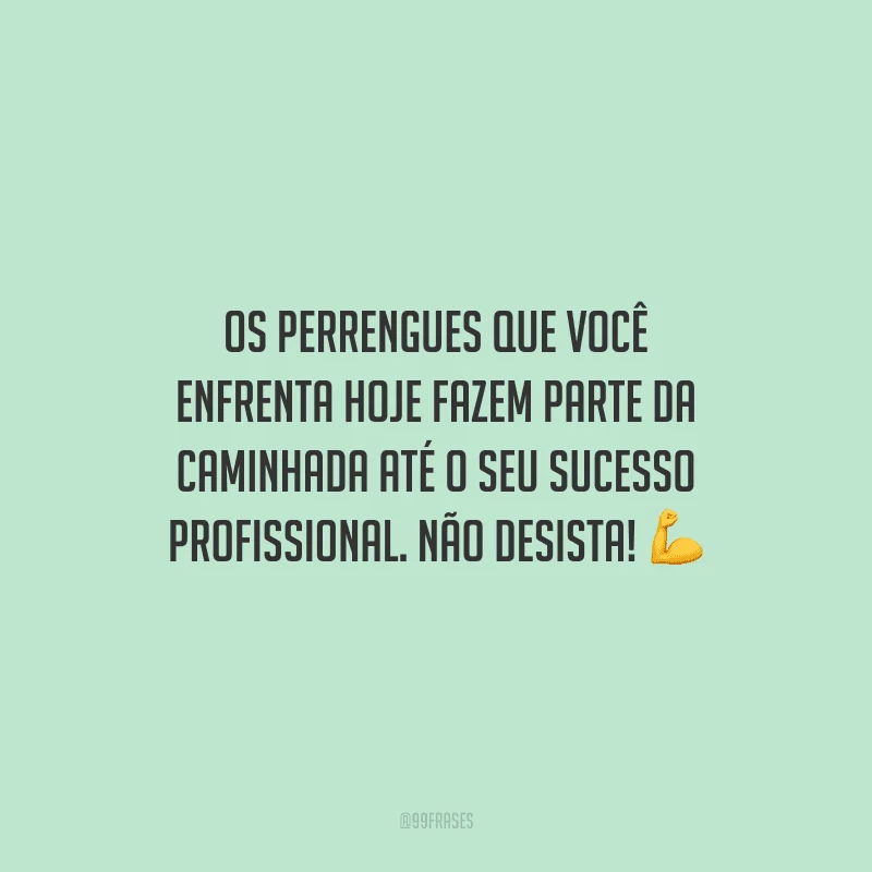 Os perrengues que você enfrenta hoje fazem parte da caminhada até o seu sucesso profissional. Não desista!