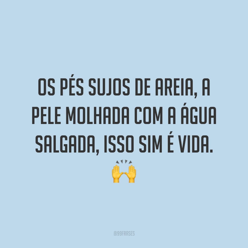 Os pés sujos de areia, a pele molhada com a água salgada, isso sim é vida. 🙌