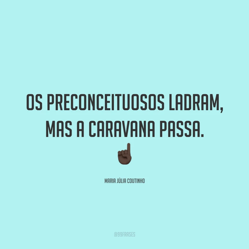 Os preconceituosos ladram, mas a caravana passa. ☝🏿
