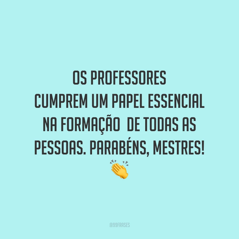 Os professores cumprem um papel essencial na formação de todas as pessoas. Parabéns, mestres!