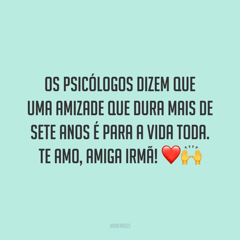 Os psicólogos dizem que uma amizade que dura mais de sete anos é para a vida toda. Te amo, amiga irmã! ❤️🙌