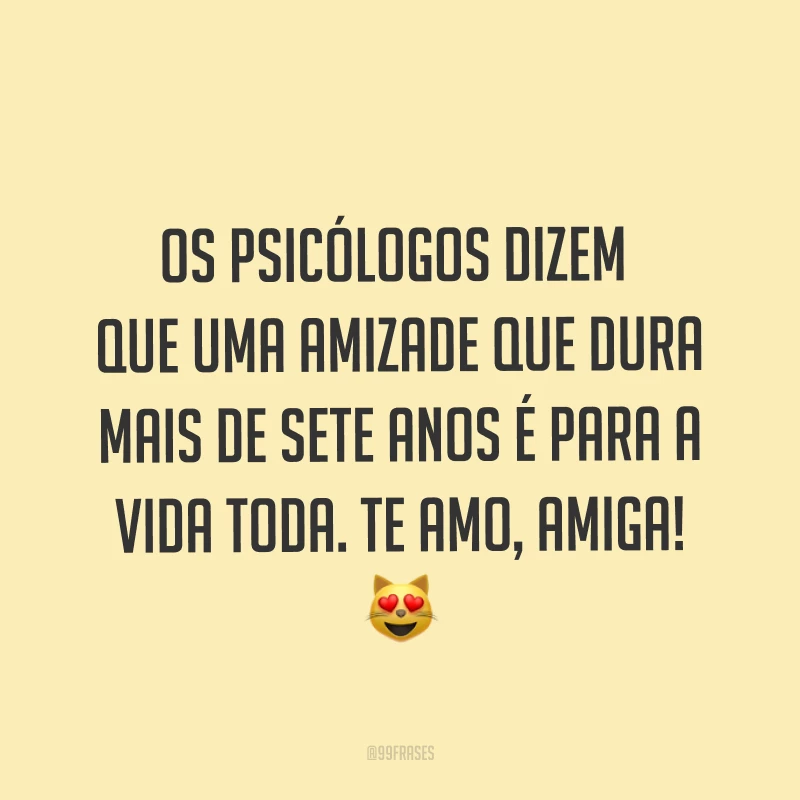 Os psicólogos dizem que uma amizade que dura mais de sete anos é para a vida toda. Te amo, amiga! ?
