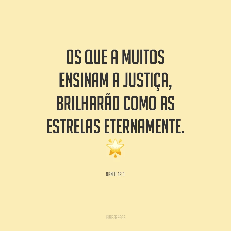 Os que a muitos ensinam a justiça, brilharão como as estrelas eternamente.