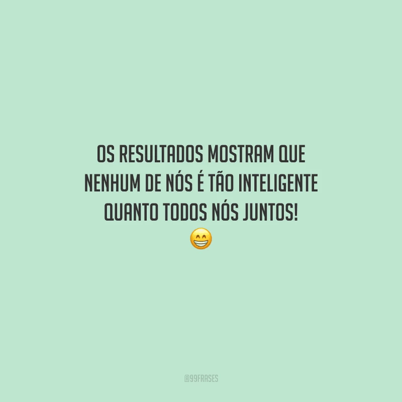Os resultados mostram que nenhum de nós é tão inteligente quanto todos nós juntos! 