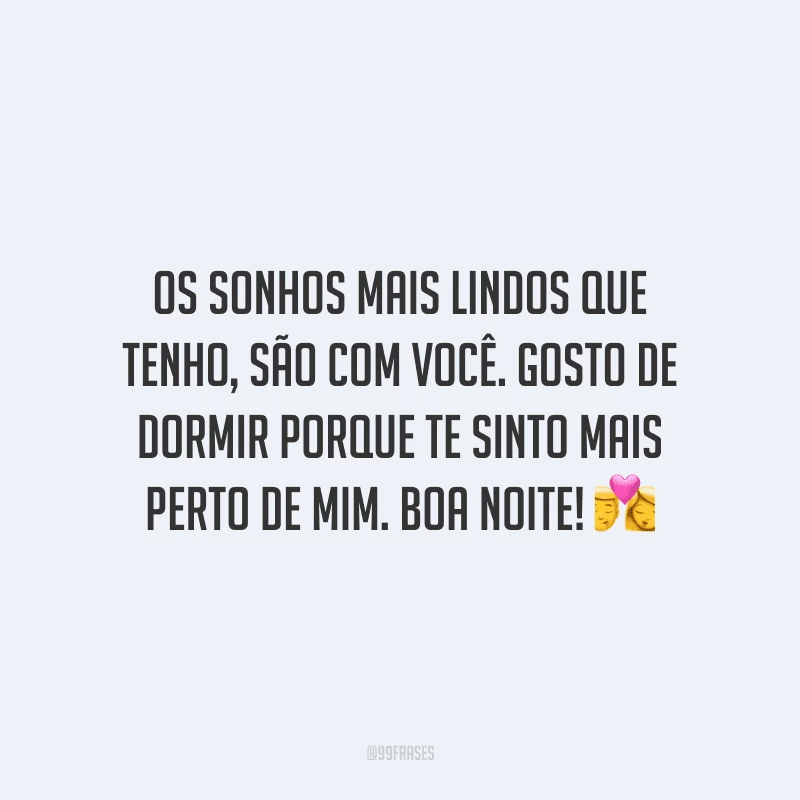 Os sonhos mais lindos que tenho, são com você. Gosto de dormir porque te sinto mais perto de mim. Boa noite! 