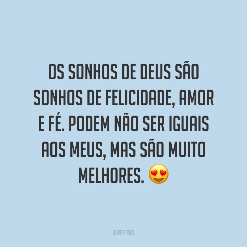 Os sonhos de Deus são sonhos de felicidade, amor e fé. Podem não ser iguais aos meus, mas são muito melhores. ?