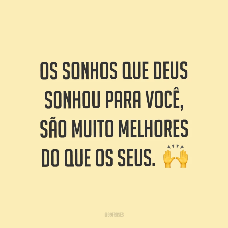 Os sonhos que Deus sonhou para você, são muito melhores do que os seus.  ?