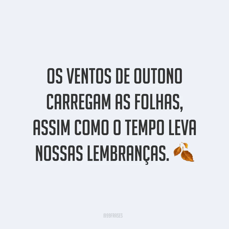 Os ventos de outono carregam as folhas, assim como o tempo leva nossas lembranças. ?