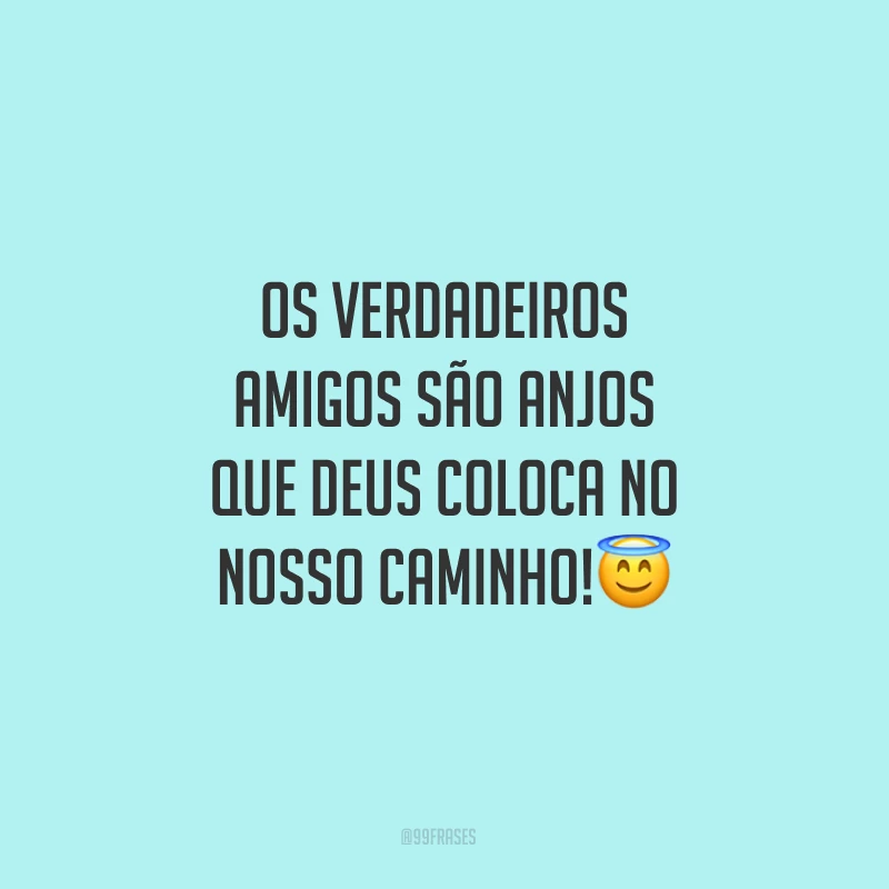 Os verdadeiros amigos são anjos que Deus coloca no nosso caminho! 