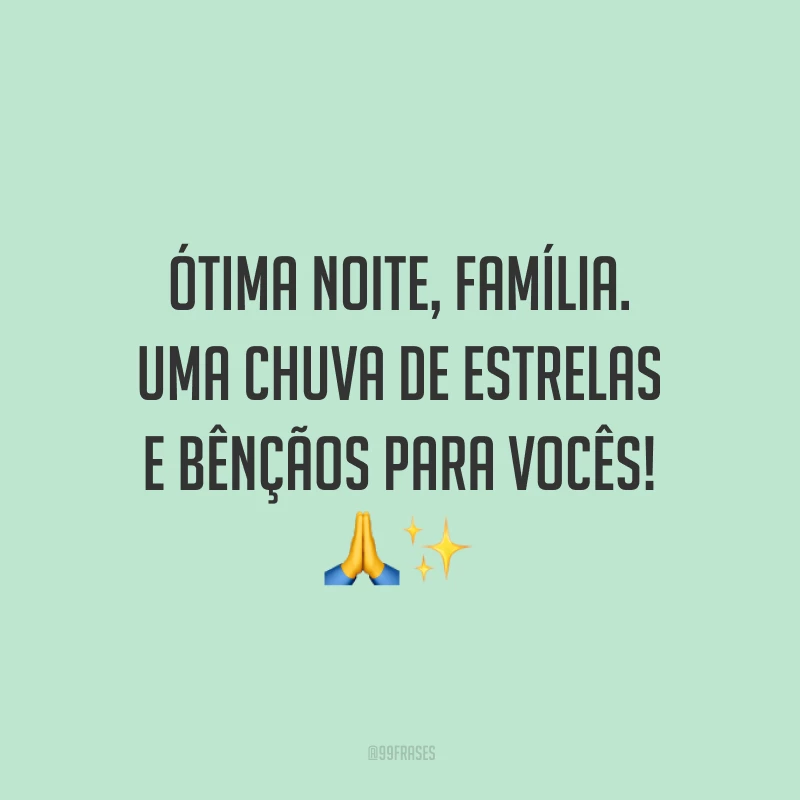 Ótima noite, família. Uma chuva de estrelas e bênçãos para vocês!