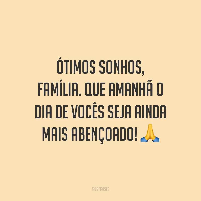 Ótimos sonhos, família. Que amanhã o dia de vocês seja ainda mais abençoado!