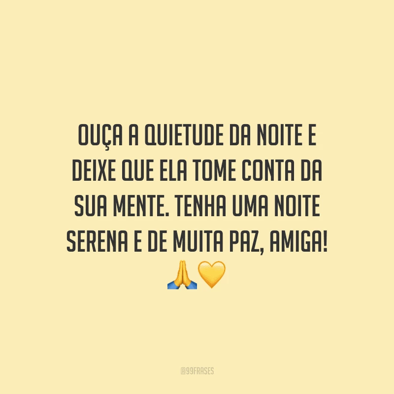 Ouça a quietude da noite e deixe que ela tome conta da sua mente. Tenha uma noite serena e de muita paz, amiga!