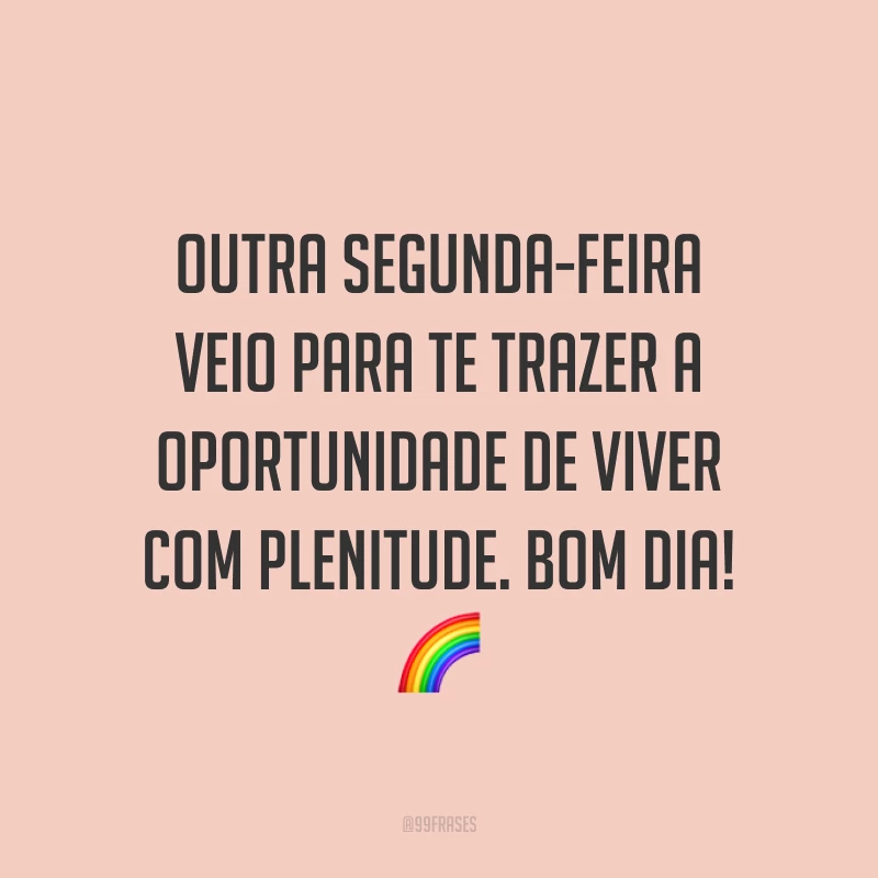 Outra segunda-feira veio para te trazer a oportunidade de viver com plenitude. Bom dia! 🌈