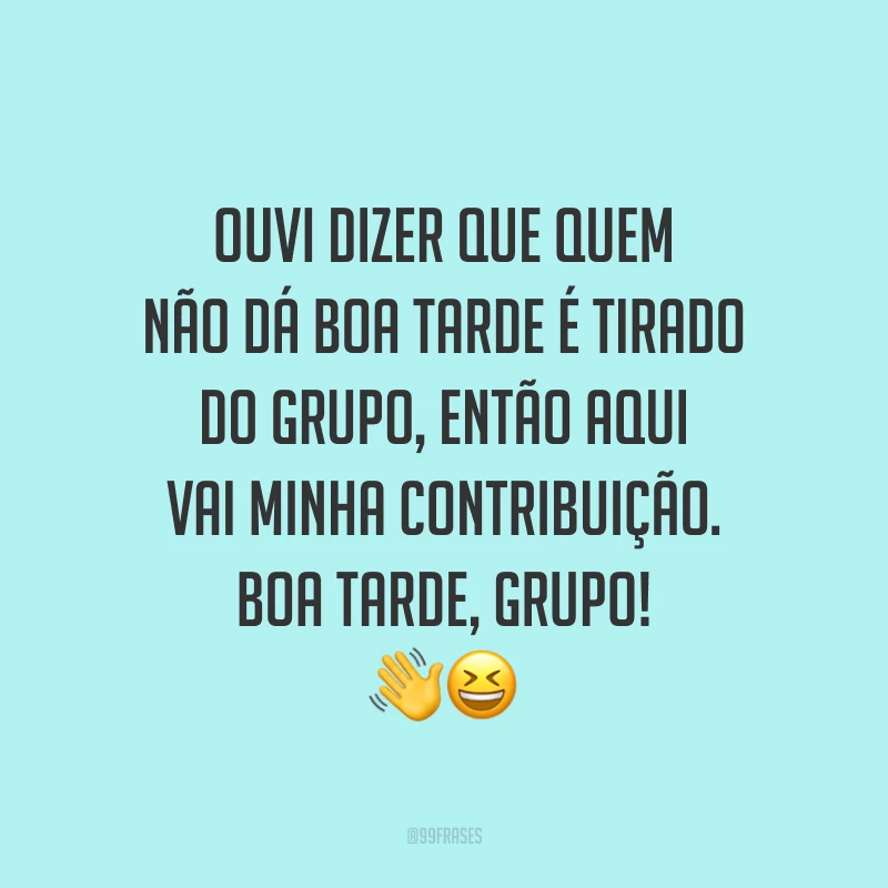 Ouvi dizer que quem não dá boa tarde é tirado do grupo, então aqui vai minha contribuição. Boa tarde, grupo!