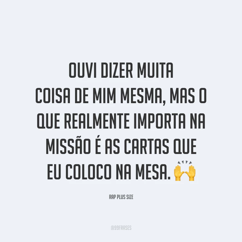 Ouvi dizer muita coisa de mim mesma, mas o que realmente importa na missão é as cartas que eu coloco na mesa. 🙌