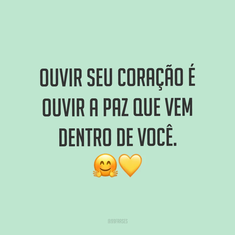 Ouvir seu coração é ouvir a paz que vem dentro de você. ??