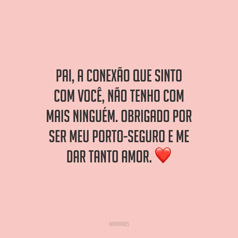 Pai, a conexão que sinto com você, não tenho com mais ninguém. Obrigado por ser meu porto-seguro e me dar tanto amor. 