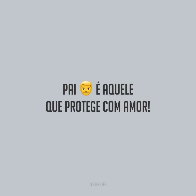 Pai é aquele que protege com amor!