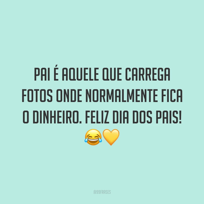 Pai é aquele que carrega fotos onde normalmente fica o dinheiro. Feliz Dia dos Pais! 😂💛